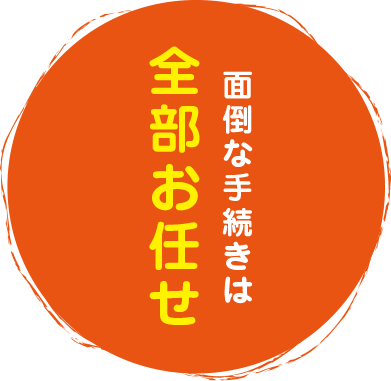 面倒な手続きは全部お任せ